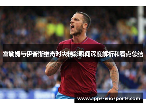 富勒姆与伊普斯维奇对决精彩瞬间深度解析和看点总结