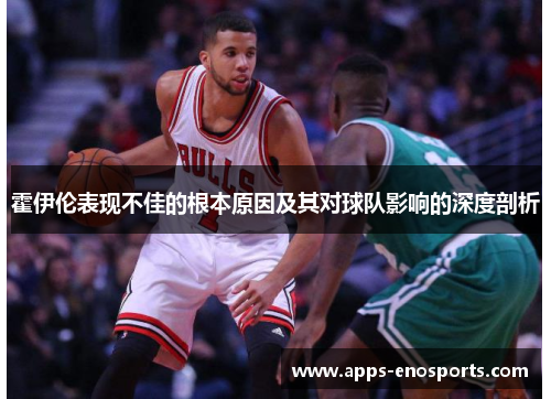 霍伊伦表现不佳的根本原因及其对球队影响的深度剖析